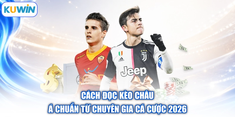 Cách Đọc Kèo Châu Á Chuẩn Từ Chuyên Gia Cá Cược 2026