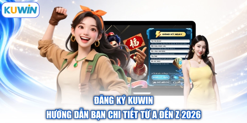 Đăng Ký Kuwin - Hướng Dẫn Bạn Chi Tiết Từ A Đến Z 2026