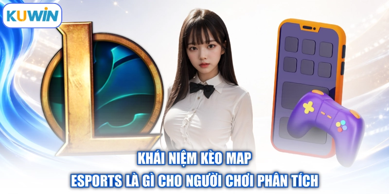 Khái niệm kèo map esports là gì cho người chơi phân tích