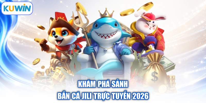 Khám phá sảnh bắn cá jili trực tuyến 2026
