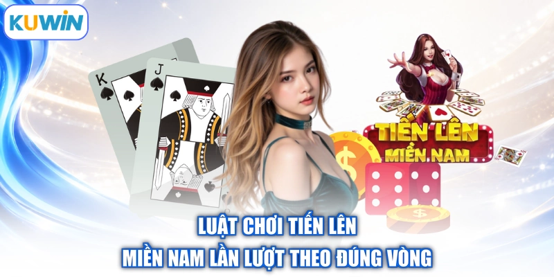 Luật chơi tiến lên miền Nam lần lượt theo đúng vòng