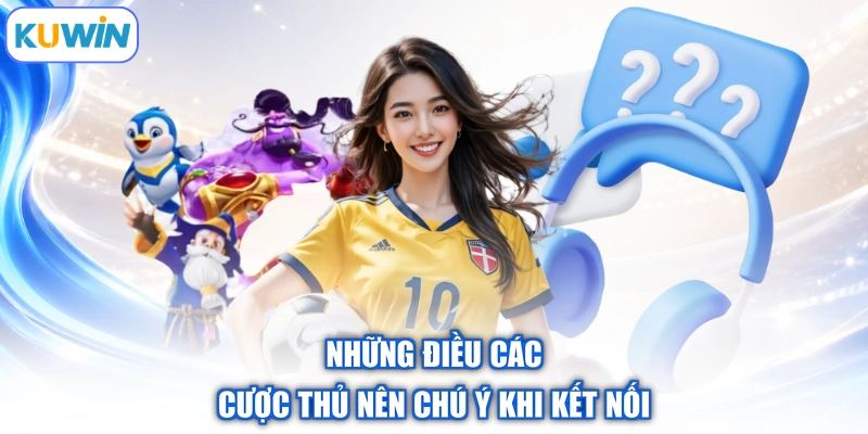 Những điều các cược thủ nên chú ý khi kết nối