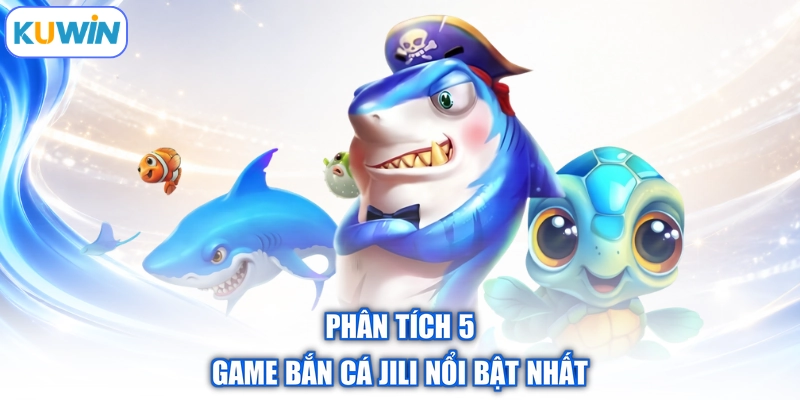 Phân tích 5 game bắn cá JILI nổi bật nhất