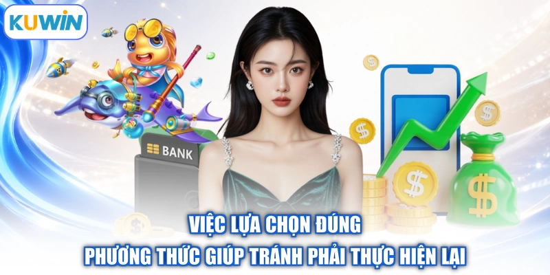 Việc lựa chọn đúng phương thức giúp tránh phải thực hiện lại